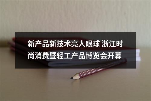 新产品新技术亮人眼球 浙江时尚消费暨轻工产品博览会开幕