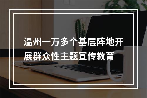 温州一万多个基层阵地开展群众性主题宣传教育