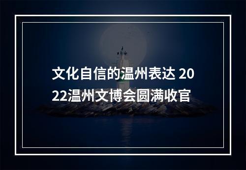 文化自信的温州表达 2022温州文博会圆满收官