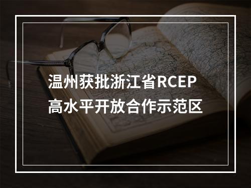 温州获批浙江省RCEP高水平开放合作示范区
