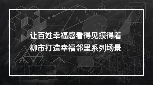 让百姓幸福感看得见摸得着 柳市打造幸福邻里系列场景