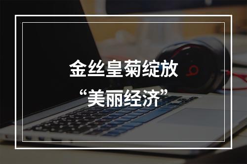 金丝皇菊绽放“美丽经济”