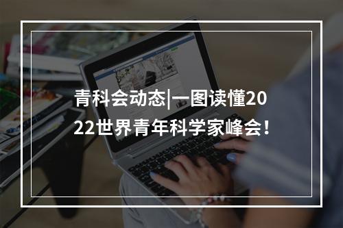 青科会动态|一图读懂2022世界青年科学家峰会！