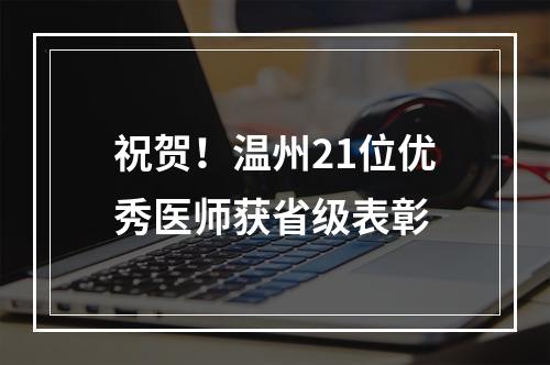 祝贺！温州21位优秀医师获省级表彰