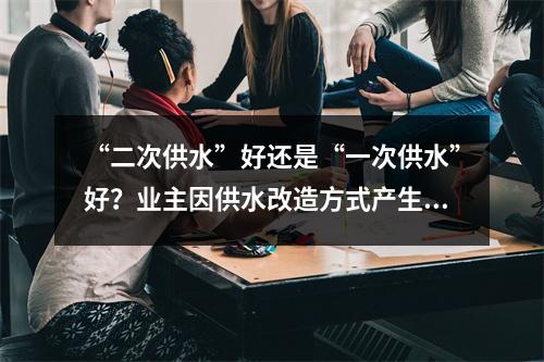 “二次供水”好还是“一次供水”好？业主因供水改造方式产生分歧