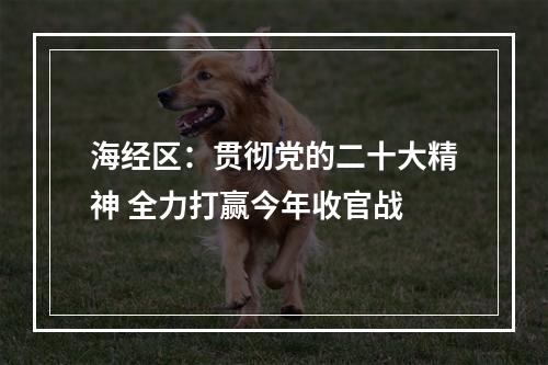 海经区：贯彻党的二十大精神 全力打赢今年收官战