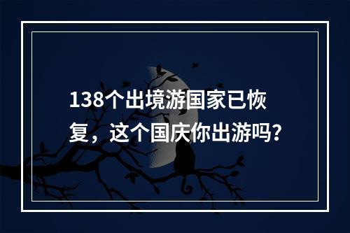 138个出境游国家已恢复，这个国庆你出游吗？