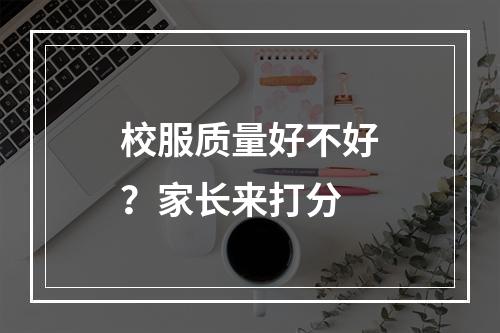 校服质量好不好？家长来打分