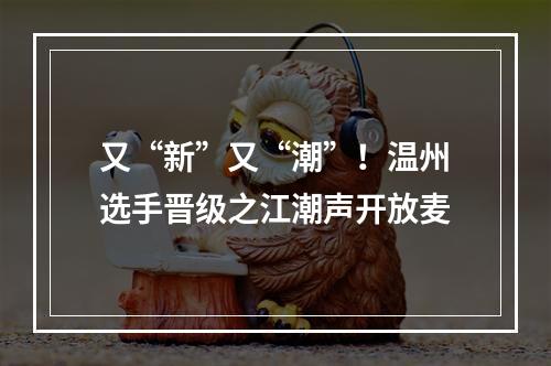 又“新”又“潮”！温州选手晋级之江潮声开放麦