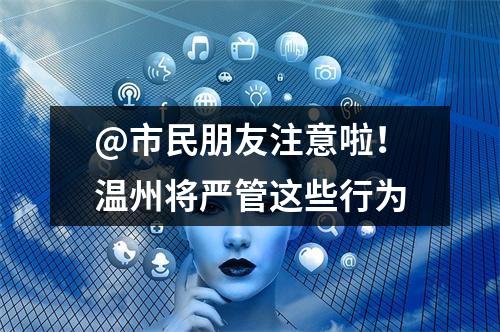 @市民朋友注意啦！温州将严管这些行为