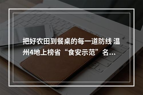 把好农田到餐桌的每一道防线 温州4地上榜省“食安示范”名单