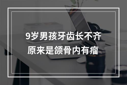 9岁男孩牙齿长不齐 原来是颌骨内有瘤