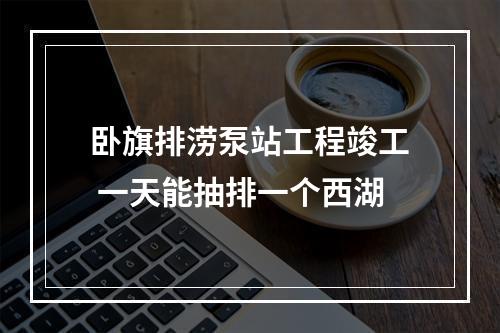 卧旗排涝泵站工程竣工 一天能抽排一个西湖