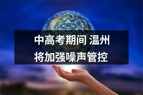 中高考期间 温州将加强噪声管控