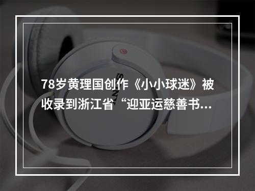 78岁黄理国创作《小小球迷》被收录到浙江省“迎亚运慈善书画展画册”