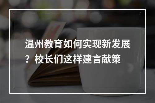 温州教育如何实现新发展？校长们这样建言献策