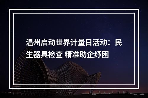温州启动世界计量日活动：民生器具检查 精准助企纾困