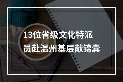 13位省级文化特派员赴温州基层献锦囊