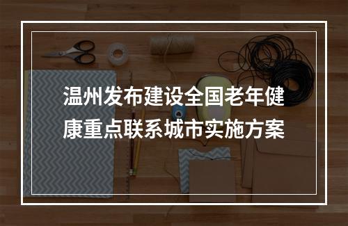 温州发布建设全国老年健康重点联系城市实施方案