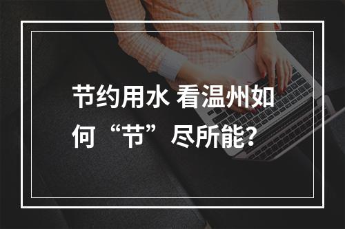 节约用水 看温州如何“节”尽所能？