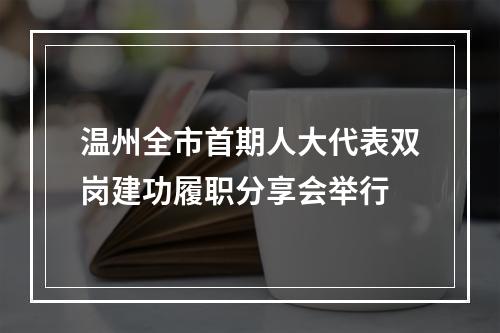 温州全市首期人大代表双岗建功履职分享会举行