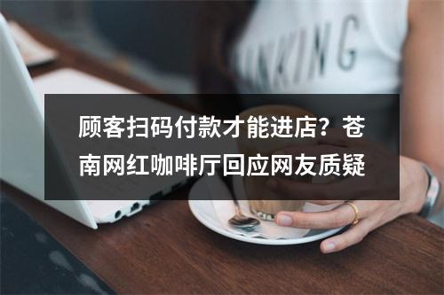 顾客扫码付款才能进店？苍南网红咖啡厅回应网友质疑