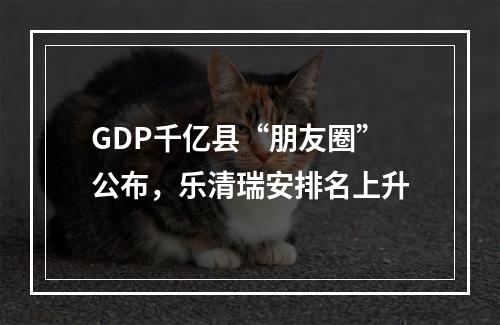 GDP千亿县“朋友圈”公布，乐清瑞安排名上升