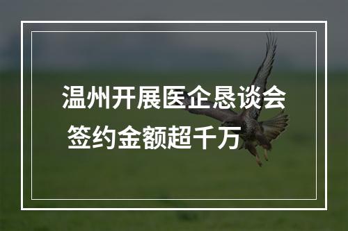 温州开展医企恳谈会 签约金额超千万