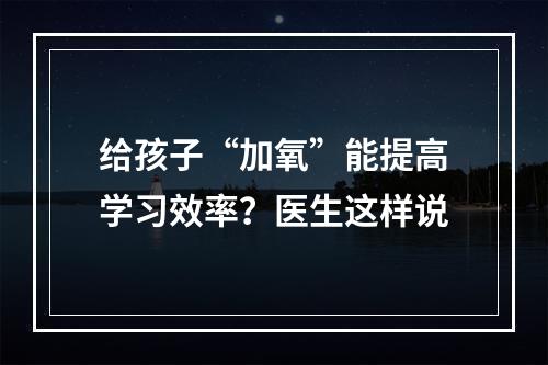 给孩子“加氧”能提高学习效率？医生这样说