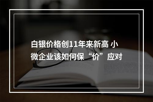 白银价格创11年来新高 小微企业该如何保“价”应对
