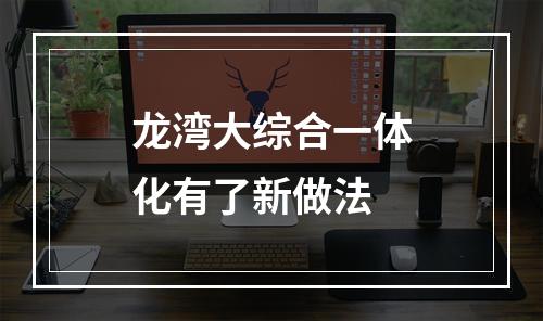 龙湾大综合一体化有了新做法