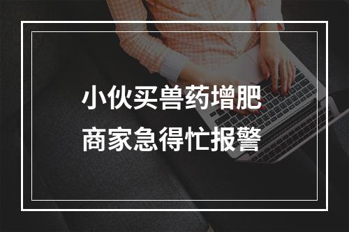 小伙买兽药增肥 商家急得忙报警