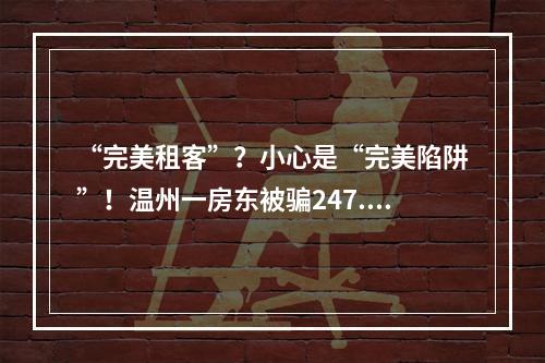 “完美租客”？小心是“完美陷阱”！温州一房东被骗247.9万元
