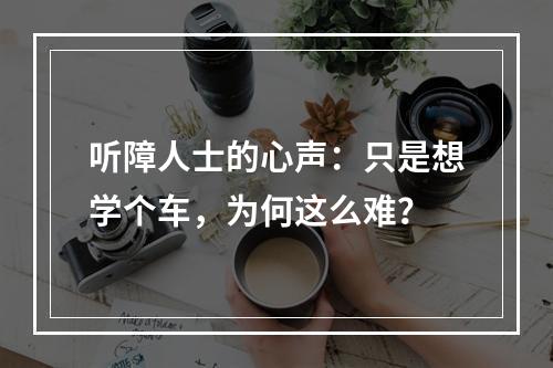听障人士的心声：只是想学个车，为何这么难？