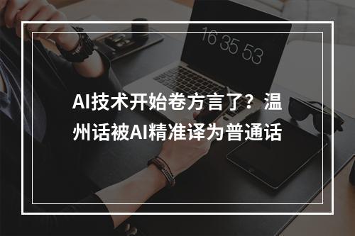 AI技术开始卷方言了？温州话被AI精准译为普通话
