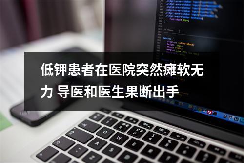 低钾患者在医院突然瘫软无力 导医和医生果断出手