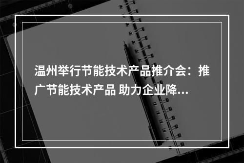 温州举行节能技术产品推介会：推广节能技术产品 助力企业降耗增效
