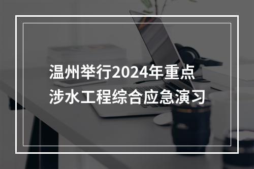 温州举行2024年重点涉水工程综合应急演习