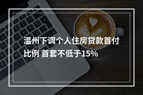温州下调个人住房贷款首付比例 首套不低于15%