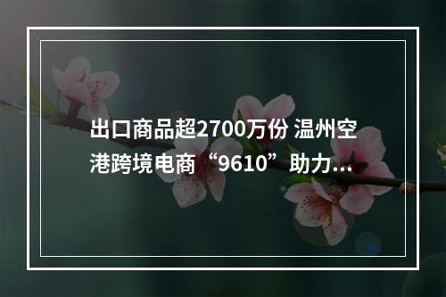 出口商品超2700万份 温州空港跨境电商“9610”助力“卖全球”