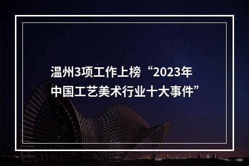 温州3项工作上榜“2023年中国工艺美术行业十大事件”