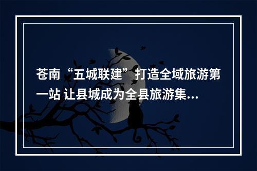 苍南“五城联建”打造全域旅游第一站 让县城成为全县旅游集散中心