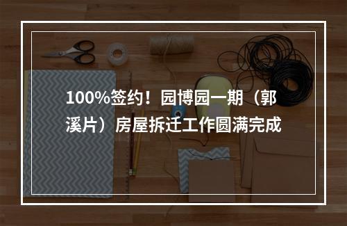 100%签约！园博园一期（郭溪片）房屋拆迁工作圆满完成