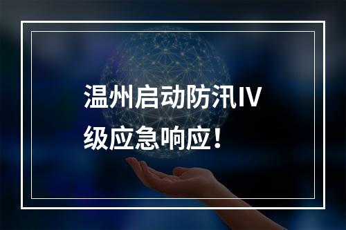 温州启动防汛Ⅳ级应急响应！