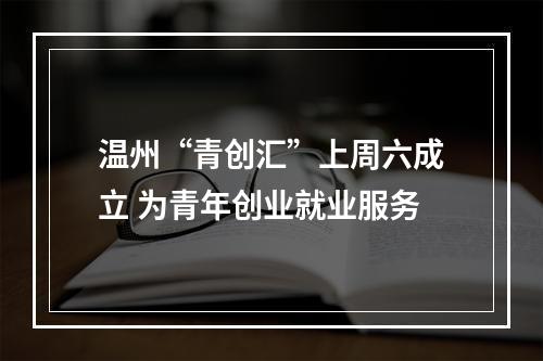 温州“青创汇”上周六成立 为青年创业就业服务