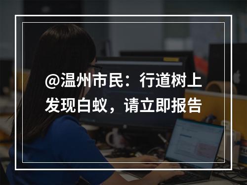 @温州市民：行道树上发现白蚁，请立即报告