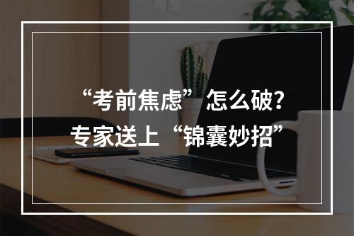 “考前焦虑”怎么破？专家送上“锦囊妙招”