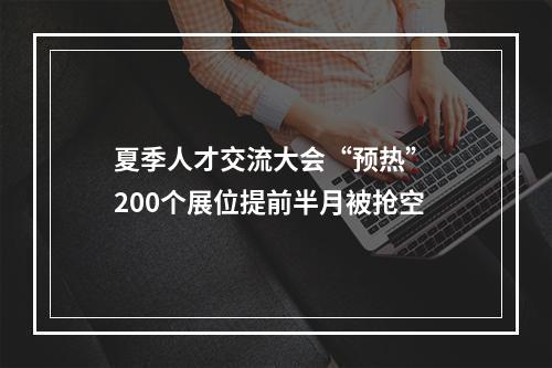 夏季人才交流大会“预热” 200个展位提前半月被抢空