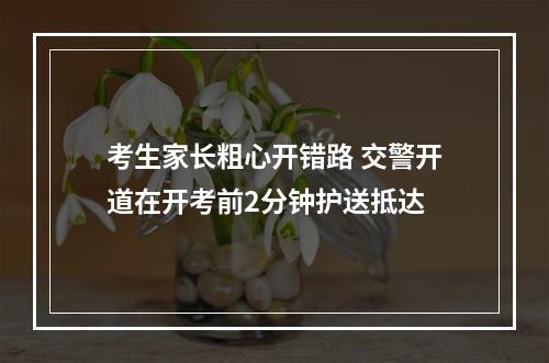 考生家长粗心开错路 交警开道在开考前2分钟护送抵达