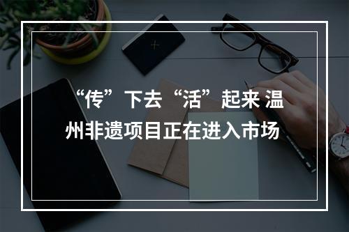 “传”下去“活”起来 温州非遗项目正在进入市场